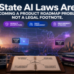 State AI Laws Are Becoming a Product Roadmap Problem, Not a Legal Footnote